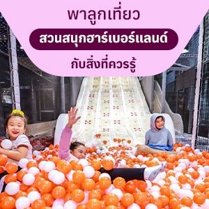 พาลูกเที่ยวสวนสนุกฮาร์เบอร์แลนด์ กับสิ่งที่ควรรู้