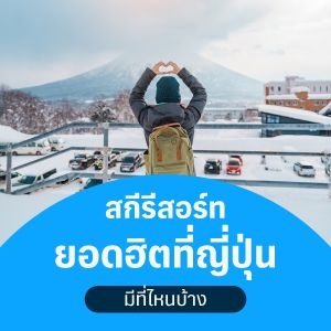 สกีรีสอร์ทยอดฮิตที่ญี่ปุ่น ปี 2026 มีที่ไหนบ้าง และต้องเตรียมตัวยังไง