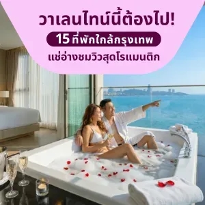 15 ที่พักโรแมนติกวันวาเลนไทน์ใกล้กรุงเทพ แช่อ่างชมวิวสุดโรแมนติก