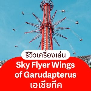 รีวิวเครื่องเล่นเอเชียทีค Skyflyer: Wings of Garudapterus